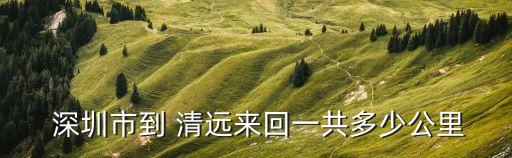深圳到清遠,廣東省清遠市有哪些你知道的事?