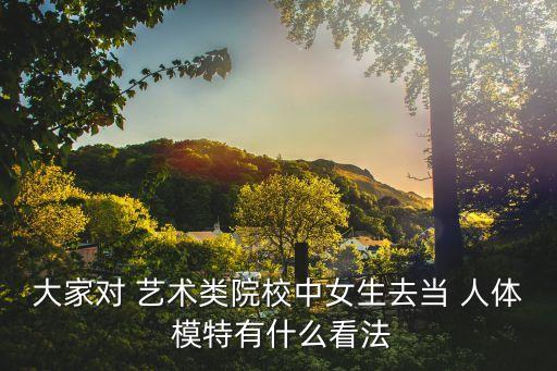 大家對(duì) 藝術(shù)類院校中女生去當(dāng) 人體 模特有什么看法