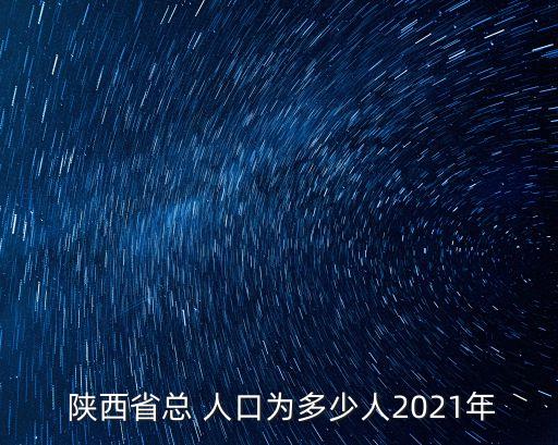  陜西省總 人口為多少人2021年