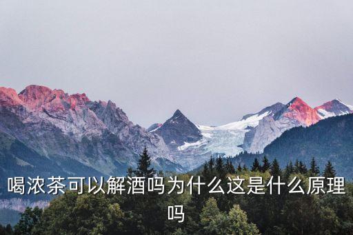 喝濃茶可以解酒嗎為什么這是什么原理嗎