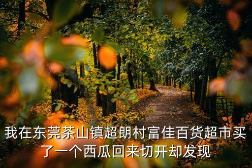 我在東莞茶山鎮超朗村富佳百貨超市買了一個西瓜回來切開卻發現