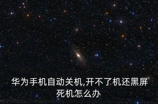  華為手機(jī)自動(dòng)關(guān)機(jī),開(kāi)不了機(jī)還黑屏死機(jī)怎么辦