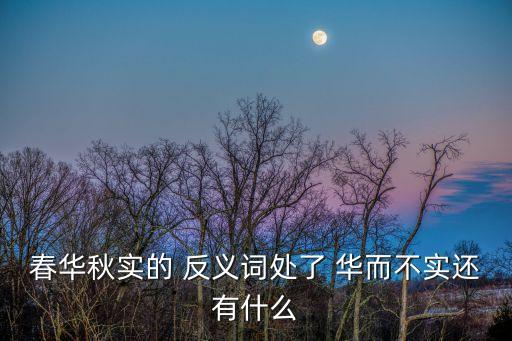春華秋實的 反義詞處了 華而不實還有什么