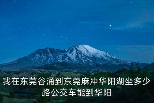 我在東莞谷涌到東莞麻沖華陽湖坐多少路公交車能到華陽