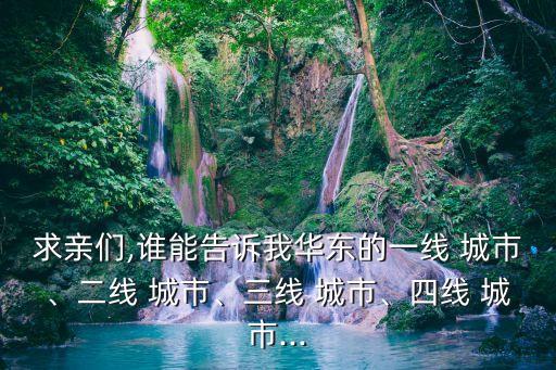 求親們,誰能告訴我華東的一線 城市、二線 城市、三線 城市、四線 城市...