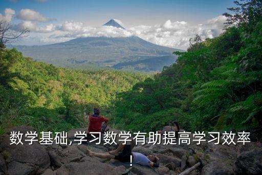 高等數學基礎,學習數學有助提高學習效率!