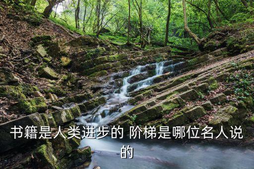 書籍是人類進步的 階梯是哪位名人說的