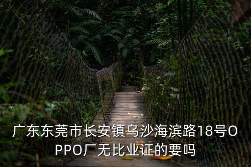 東莞金域中央 廣告，廣東東莞市長安鎮烏沙海濱路18號OPPO廠無比業證的要嗎