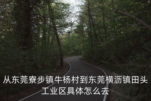從東莞寮步鎮(zhèn)牛楊村到東莞橫瀝鎮(zhèn)田頭工業(yè)區(qū)具體怎么去