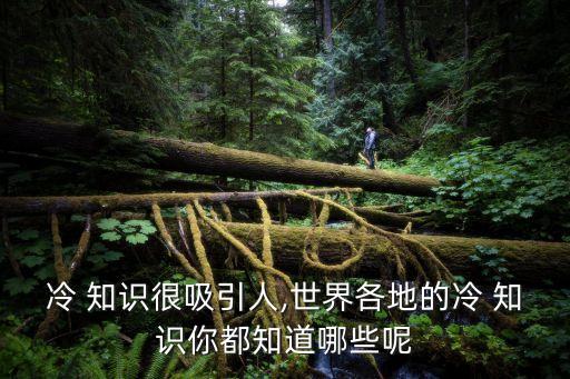 冷 知識很吸引人,世界各地的冷 知識你都知道哪些呢