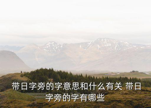  帶日字旁的字意思和什么有關 帶日字旁的字有哪些