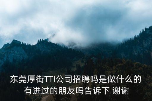 東莞厚街TTI公司招聘嗎是做什么的 有進過的朋友嗎告訴下 謝謝