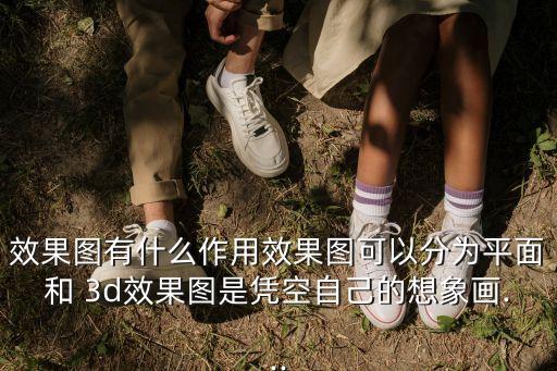 效果圖有什么作用效果圖可以分為平面和 3d效果圖是憑空自己的想象畫...