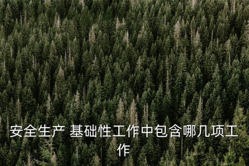 安全生產 基礎性工作中包含哪幾項工作
