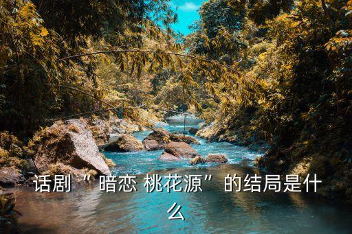 暗戀桃花源話劇,電影版忠于舞臺劇原著暗戀和諧喜劇桃花源