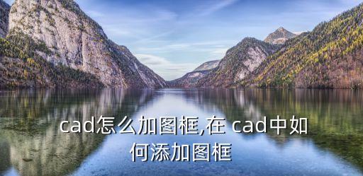  cad怎么加圖框,在 cad中如何添加圖框