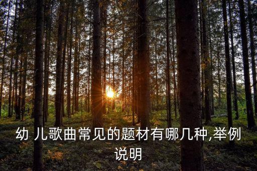 幼 兒歌曲常見的題材有哪幾種,舉例說明