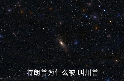  特朗普為什么被 叫川普