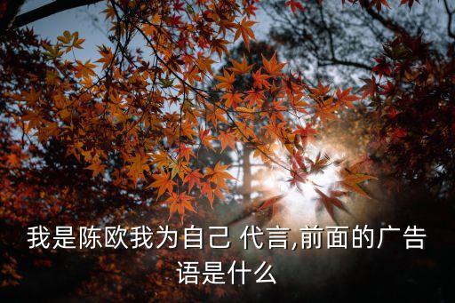 我是陳歐我為自己 代言,前面的廣告語是什么