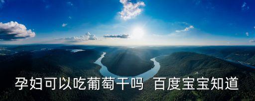 孕婦可以吃葡萄干嗎  百度寶寶知道