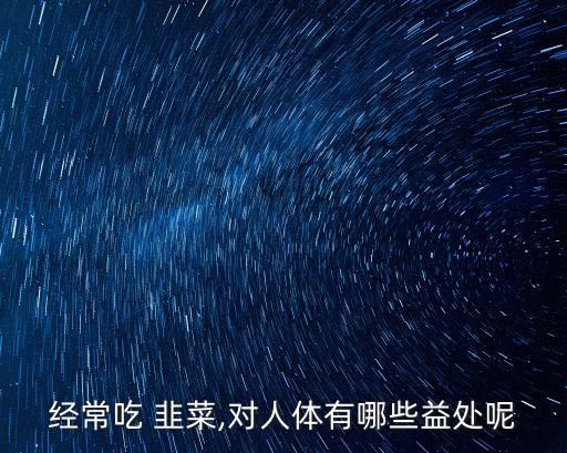 經常吃 韭菜,對人體有哪些益處呢