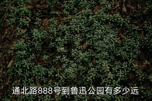通北路888號到魯迅公園有多少遠