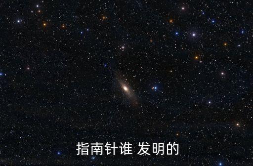 指南針是誰發明的,中國南北宋時期已經開始使用指南針