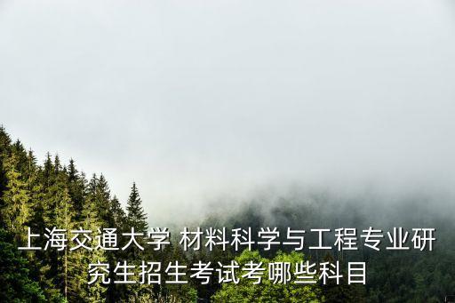 上海交通大學 材料科學與工程專業研究生招生考試考哪些科目