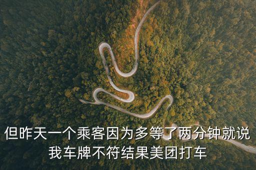 但昨天一個乘客因為多等了兩分鐘就說我車牌不符結果美團打車