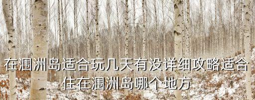 在潿洲島適合玩幾天有沒詳細攻略適合住在潿洲島哪個地方