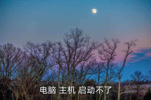 主機啟動不了,computer主機啟動無原因及解決方法