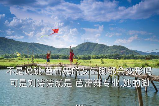 不是說跳 芭蕾舞的女生腳都會變形嗎可是劉詩詩就是 芭蕾舞專業,她的腳...