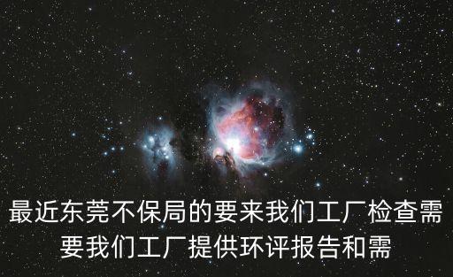 最近東莞不保局的要來(lái)我們工廠檢查需要我們工廠提供環(huán)評(píng)報(bào)告和需