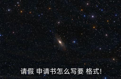  請假 申請書怎么寫要 格式!