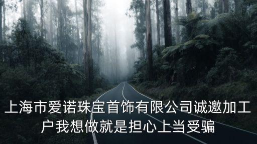 上海市愛諾珠寶首飾有限公司誠邀加工戶我想做就是擔心上當受騙