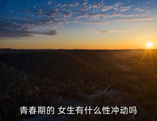 青春期的 女生有什么性沖動嗎