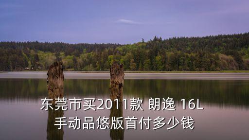 東莞市買(mǎi)2011款 朗逸 16L 手動(dòng)品悠版首付多少錢(qián)