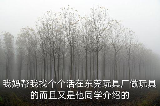 東莞藍宇玩具廠好做嗎，我媽幫我找個個活在東莞玩具廠做玩具的而且又是他同學介紹的