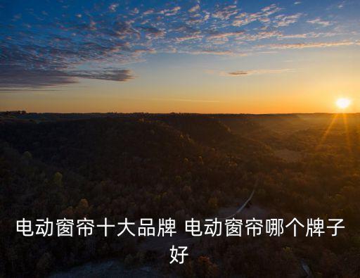 電動(dòng)窗簾十大品牌 電動(dòng)窗簾哪個(gè)牌子好