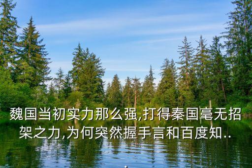 魏國當初實力那么強,打得秦國毫無招架之力,為何突然握手言和百度知...