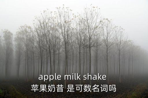 蘋果香蕉奶昔，apple milk shake 蘋果奶昔 是可數名詞嗎