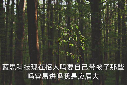 藍思科技現在招人嗎要自己帶被子那些嗎容易進嗎我是應屆大