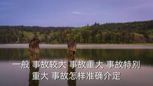 一般 事故較大 事故重大 事故特別重大 事故怎樣準(zhǔn)確介定