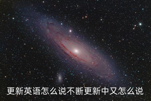 升級英語，更新英語怎么說不斷更新中又怎么說