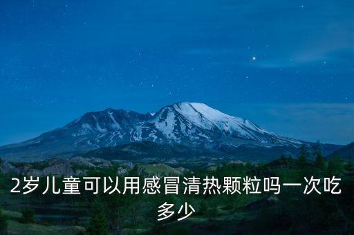 小兒感冒清熱顆粒，2歲兒童可以用感冒清熱顆粒嗎一次吃多少