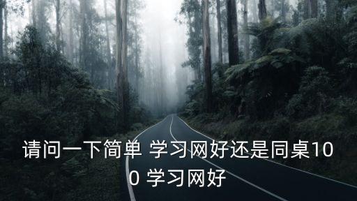 請(qǐng)問一下簡(jiǎn)單 學(xué)習(xí)網(wǎng)好還是同桌100 學(xué)習(xí)網(wǎng)好