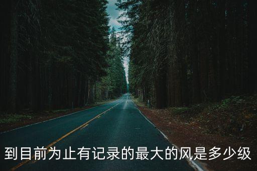 最大風力，到目前為止有記錄的最大的風是多少級