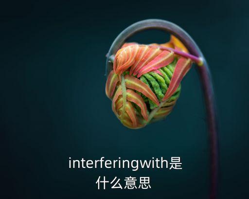  interferingwith是什么意思