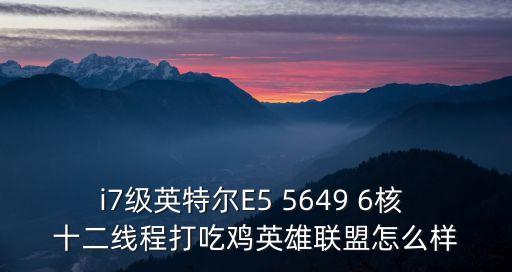 i7級英特爾E5 5649 6核 十二線程打吃雞英雄聯(lián)盟怎么樣