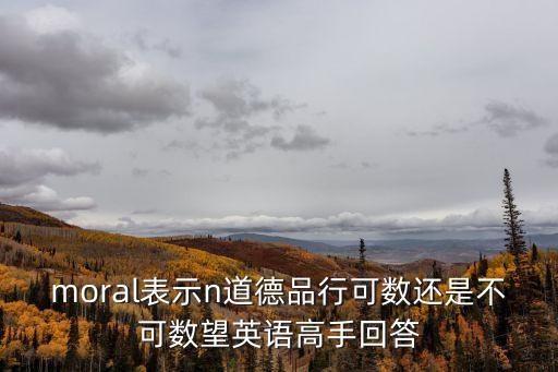 moral表示n道德品行可數(shù)還是不可數(shù)望英語高手回答